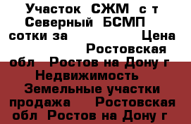 Участок, СЖМ, с/т Северный, БСМП, 3 сотки за 2 000 000!  › Цена ­ 2 000 000 - Ростовская обл., Ростов-на-Дону г. Недвижимость » Земельные участки продажа   . Ростовская обл.,Ростов-на-Дону г.